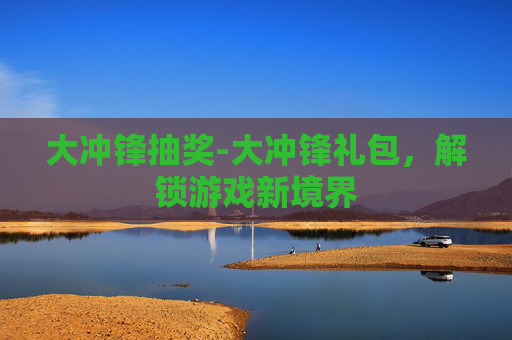 大冲锋抽奖-大冲锋礼包，解锁游戏新境界