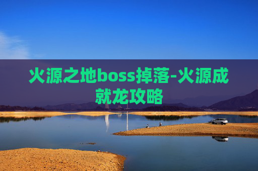 火源之地boss掉落-火源成就龙攻略