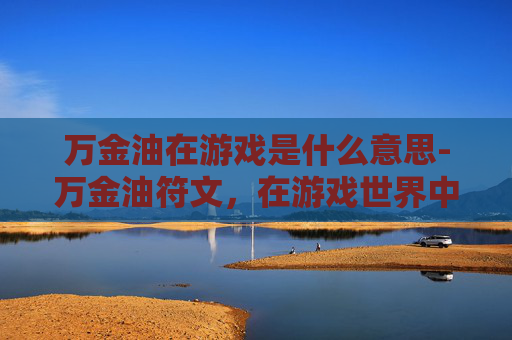 万金油在游戏是什么意思-万金油符文，在游戏世界中的万能选择