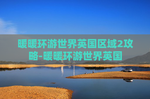 暖暖环游世界英国区域2攻略-暖暖环游世界英国