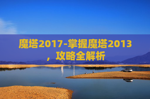 魔塔2017-掌握魔塔2013，攻略全解析