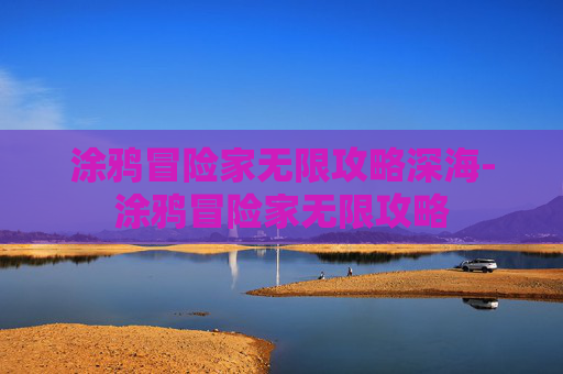 涂鸦冒险家无限攻略深海-涂鸦冒险家无限攻略