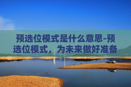 预选位模式是什么意思-预选位模式，为未来做好准备