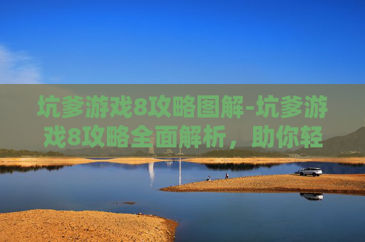 坑爹游戏8攻略图解-坑爹游戏8攻略全面解析，助你轻松通关！