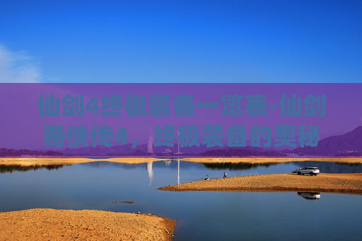 仙剑4终极装备一览表-仙剑奇侠传4，终极装备的奥秘