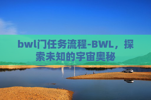 bwl门任务流程-BWL，探索未知的宇宙奥秘