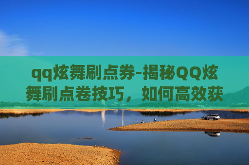 qq炫舞刷点券-揭秘QQ炫舞刷点卷技巧，如何高效获取游戏内奖励？