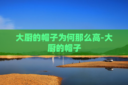大厨的帽子为何那么高-大厨的帽子