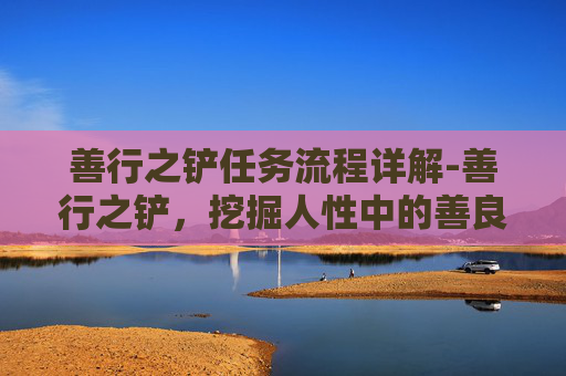善行之铲任务流程详解-善行之铲，挖掘人性中的善良之光