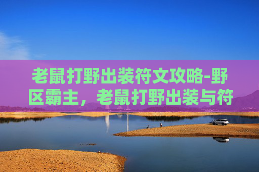老鼠打野出装符文攻略-野区霸主，老鼠打野出装与符文搭配指南