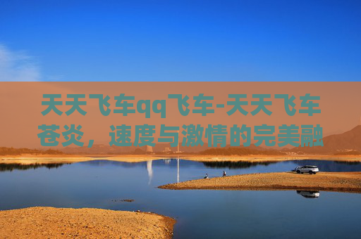 天天飞车qq飞车-天天飞车苍炎，速度与激情的完美融合