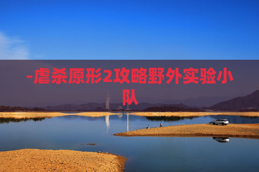 -虐杀原形2攻略野外实验小队