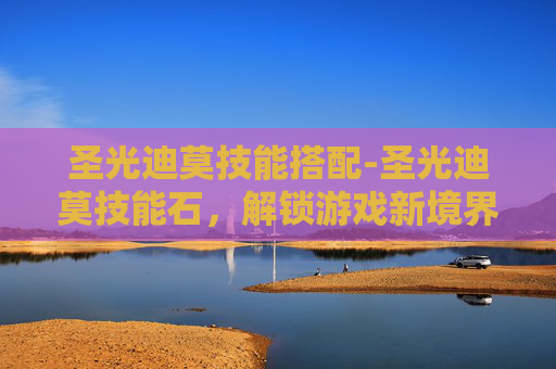 圣光迪莫技能搭配-圣光迪莫技能石，解锁游戏新境界