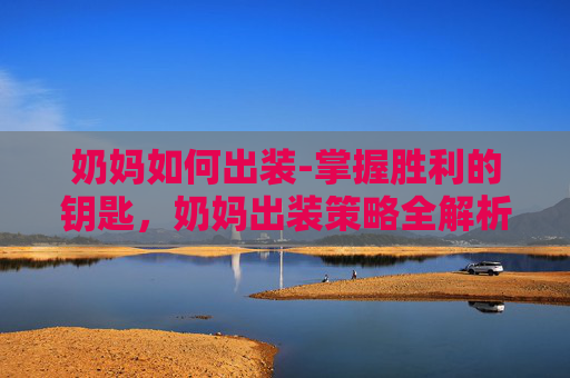 奶妈如何出装-掌握胜利的钥匙，奶妈出装策略全解析