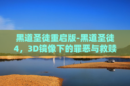 黑道圣徒重启版-黑道圣徒4，3D镜像下的罪恶与救赎