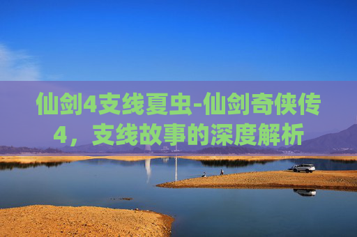 仙剑4支线夏虫-仙剑奇侠传4，支线故事的深度解析