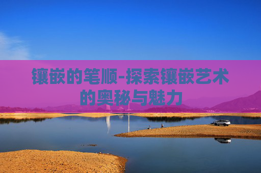 镶嵌的笔顺-探索镶嵌艺术的奥秘与魅力
