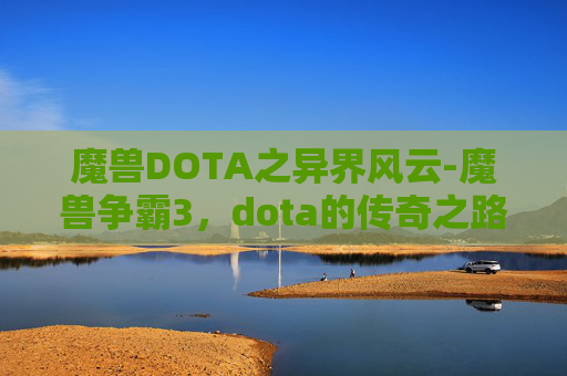 魔兽DOTA之异界风云-魔兽争霸3，dota的传奇之路
