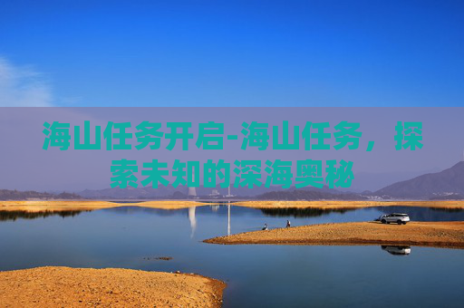 海山任务开启-海山任务，探索未知的深海奥秘