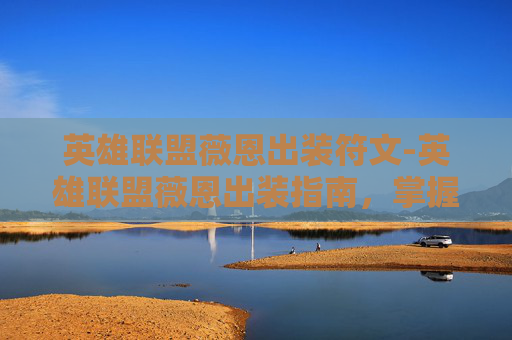 英雄联盟薇恩出装符文-英雄联盟薇恩出装指南，掌握胜利的关键