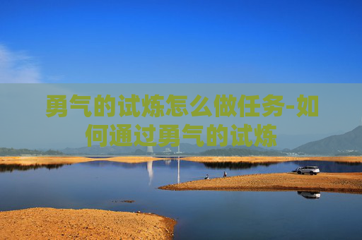 勇气的试炼怎么做任务-如何通过勇气的试炼