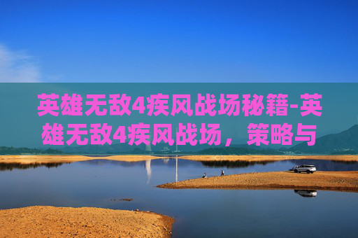 英雄无敌4疾风战场秘籍-英雄无敌4疾风战场，策略与技巧的完美融合