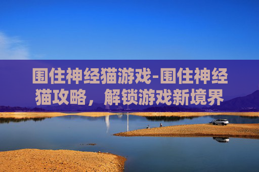 围住神经猫游戏-围住神经猫攻略，解锁游戏新境界