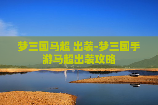 梦三国马超 出装-梦三国手游马超出装攻略
