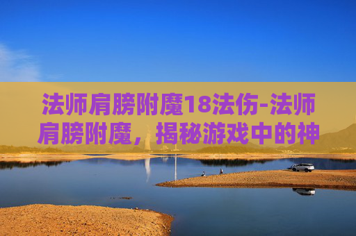 法师肩膀附魔18法伤-法师肩膀附魔，揭秘游戏中的神秘力量