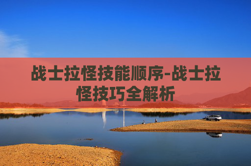战士拉怪技能顺序-战士拉怪技巧全解析