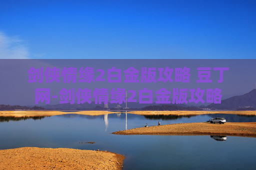剑侠情缘2白金版攻略 豆丁网-剑侠情缘2白金版攻略