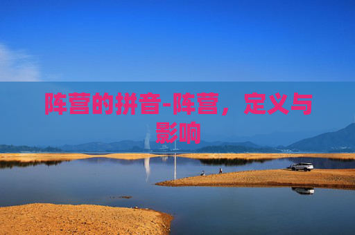阵营的拼音-阵营，定义与影响