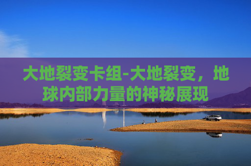 大地裂变卡组-大地裂变，地球内部力量的神秘展现