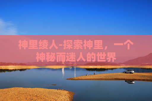 神里绫人-探索神里，一个神秘而迷人的世界