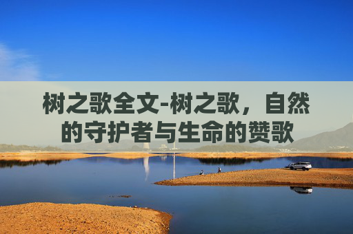 树之歌全文-树之歌，自然的守护者与生命的赞歌