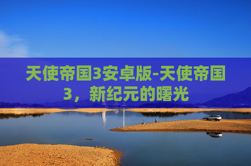 天使帝国3安卓版-天使帝国3，新纪元的曙光