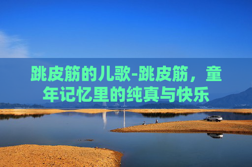跳皮筋的儿歌-跳皮筋，童年记忆里的纯真与快乐