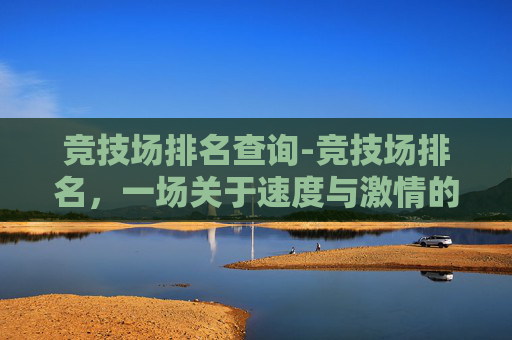 竞技场排名查询-竞技场排名，一场关于速度与激情的较量