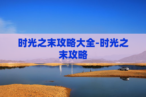 时光之末攻略大全-时光之末攻略