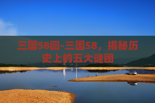三国58回-三国58，揭秘历史上的五大谜团
