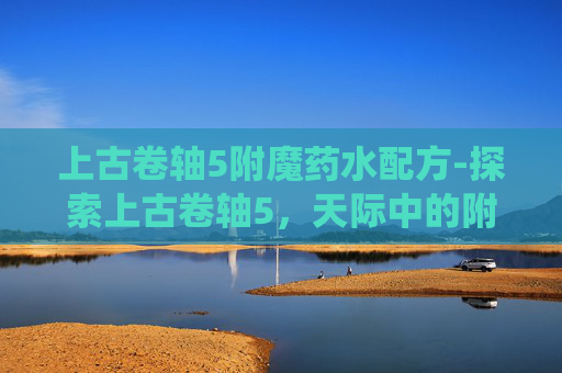 上古卷轴5附魔药水配方-探索上古卷轴5，天际中的附魔系统