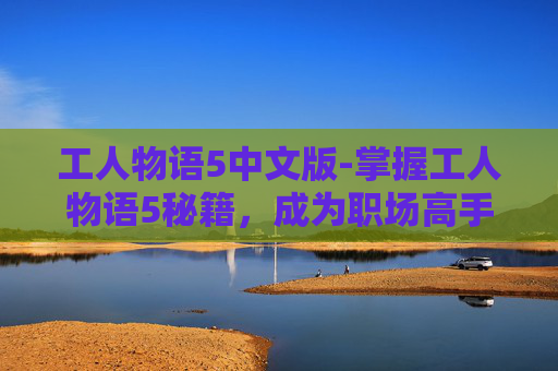 工人物语5中文版-掌握工人物语5秘籍，成为职场高手