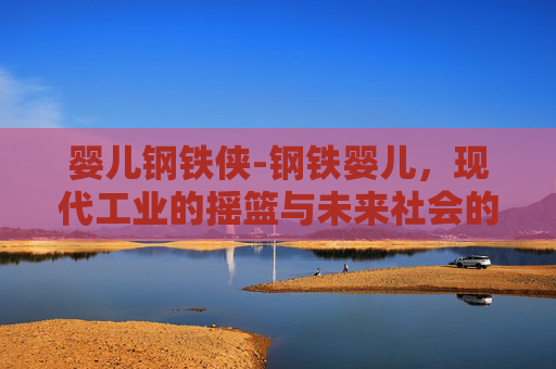 婴儿钢铁侠-钢铁婴儿，现代工业的摇篮与未来社会的隐患