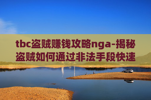tbc盗贼赚钱攻略nga-揭秘盗贼如何通过非法手段快速赚钱
