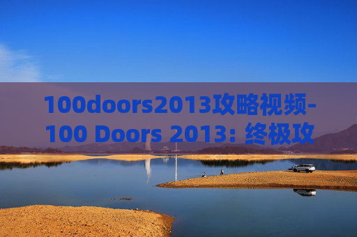 100doors2013攻略视频-100 Doors 2013: 终极攻略指南