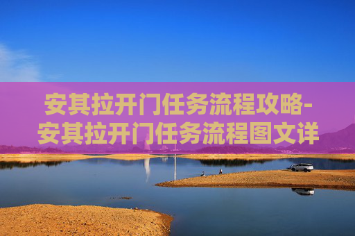安其拉开门任务流程攻略-安其拉开门任务流程图文详解