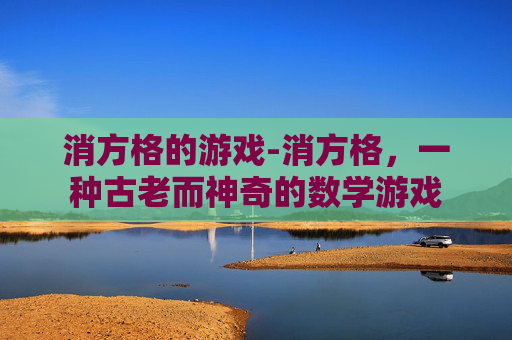 消方格的游戏-消方格，一种古老而神奇的数学游戏
