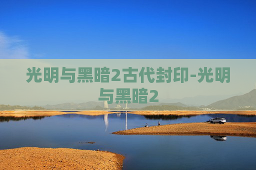 光明与黑暗2古代封印-光明与黑暗2