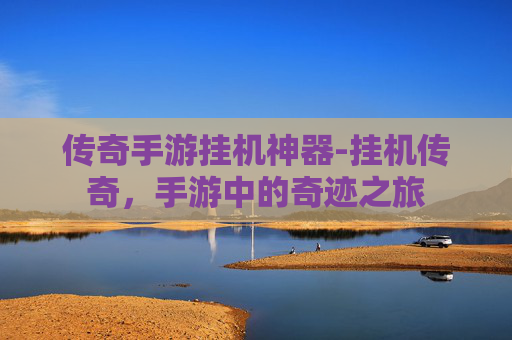 传奇手游挂机神器-挂机传奇，手游中的奇迹之旅