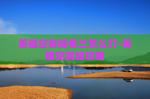 英雄空雾峰老三怎么打-英雄空雾峰攻略